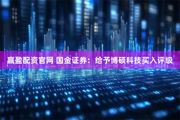 赢盈配资官网 国金证券：给予博硕科技买入评级