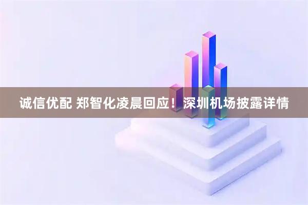 诚信优配 郑智化凌晨回应！深圳机场披露详情