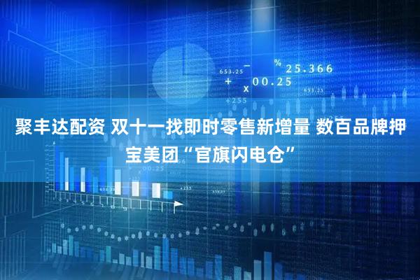 聚丰达配资 双十一找即时零售新增量 数百品牌押宝美团“官旗闪电仓”