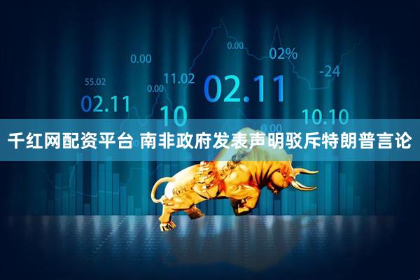 千红网配资平台 南非政府发表声明驳斥特朗普言论