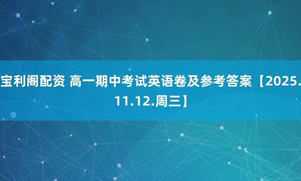 宝利阁配资 高一期中考试英语卷及参考答案【2025.11.12.周三】