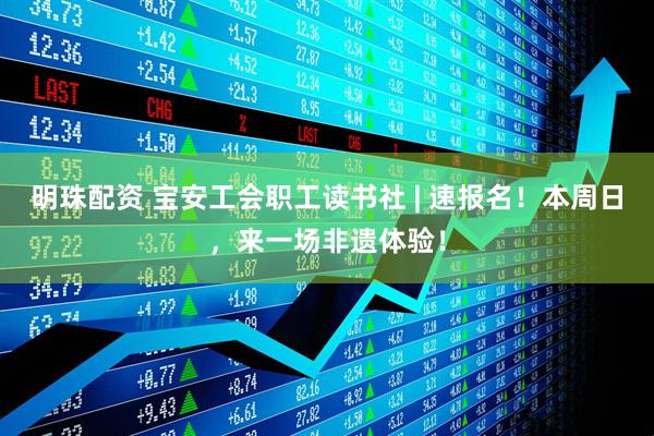 明珠配资 宝安工会职工读书社 | 速报名！本周日，来一场非遗体验！