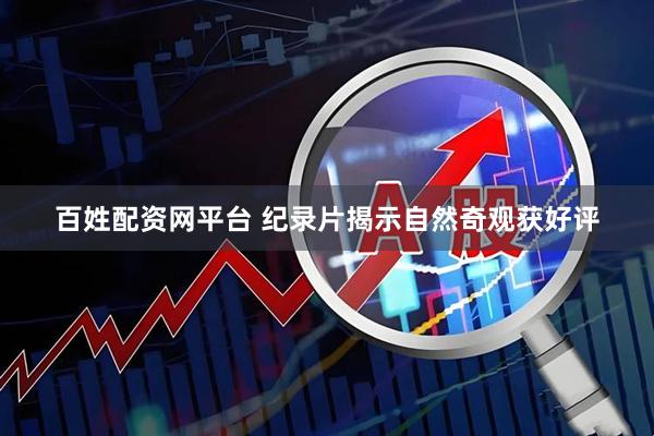 百姓配资网平台 纪录片揭示自然奇观获好评