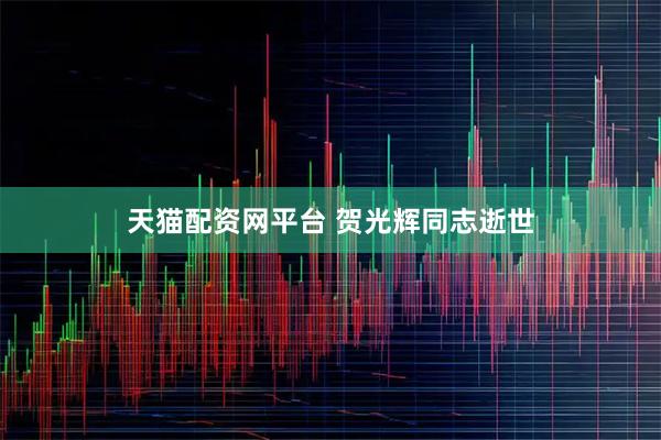 天猫配资网平台 贺光辉同志逝世