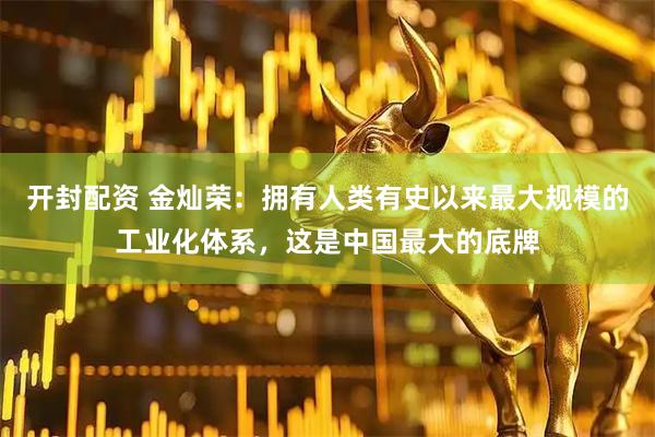 开封配资 金灿荣：拥有人类有史以来最大规模的工业化体系，这是中国最大的底牌