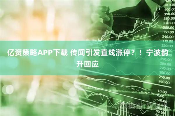亿资策略APP下载 传闻引发直线涨停？！宁波韵升回应