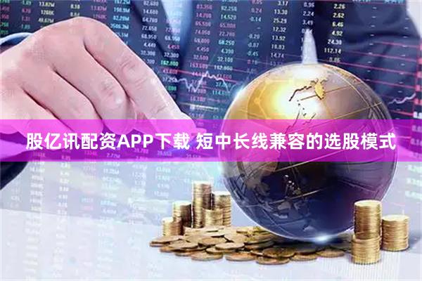 股亿讯配资APP下载 短中长线兼容的选股模式