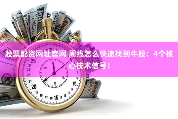 股票配资网址官网 周线怎么快速找到牛股：4个核心技术信号！