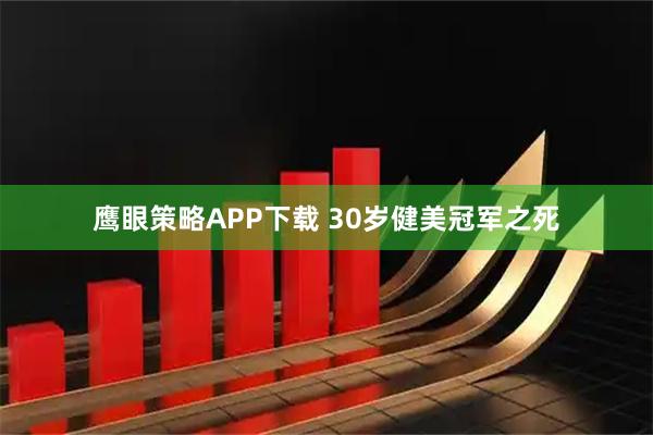 鹰眼策略APP下载 30岁健美冠军之死