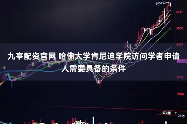 九亭配资官网 哈佛大学肯尼迪学院访问学者申请人需要具备的条件