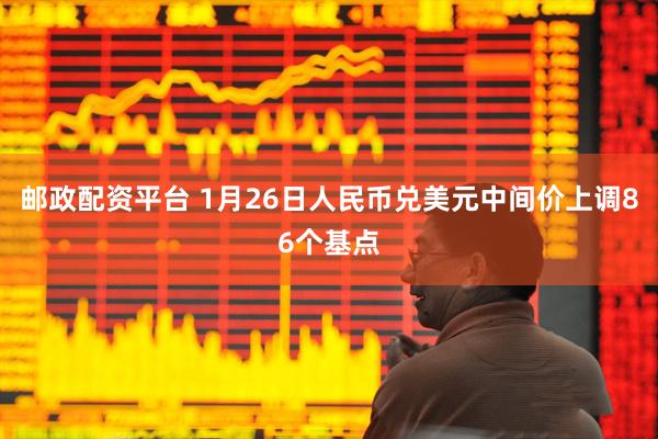 邮政配资平台 1月26日人民币兑美元中间价上调86个基点