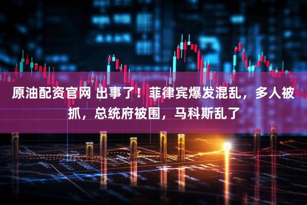原油配资官网 出事了！菲律宾爆发混乱，多人被抓，总统府被围，马科斯乱了